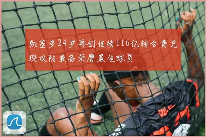 凯塞多24岁再创佳绩116亿转会费兑现攻防兼备荣膺最佳球员