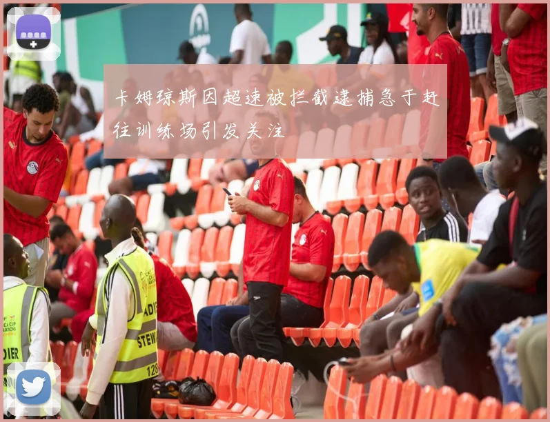 卡姆琼斯因超速被拦截逮捕急于赶往训练场引发关注