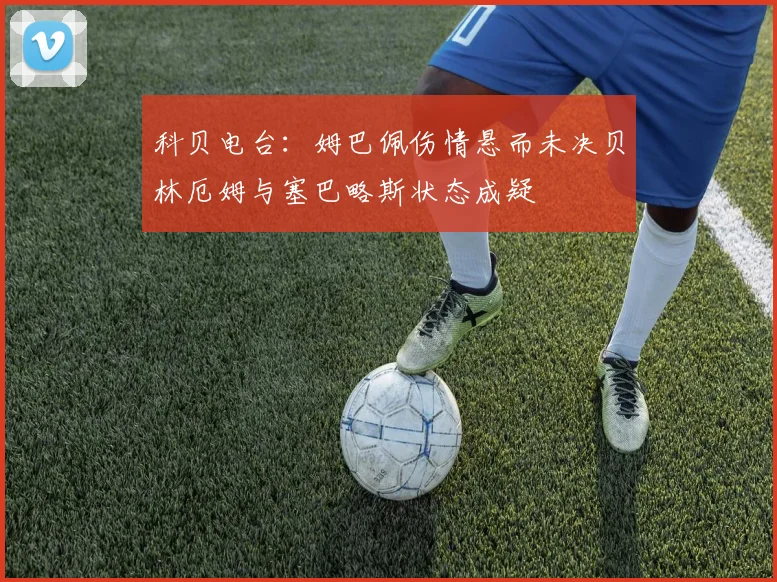 科贝电台：姆巴佩伤情悬而未决贝林厄姆与塞巴略斯状态成疑