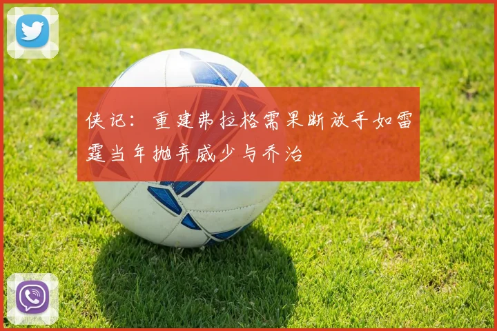 侠记：重建弗拉格需果断放手如雷霆当年抛弃威少与乔治