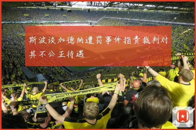 斯波谈加德纳遭罚事件指责裁判对其不公正待遇