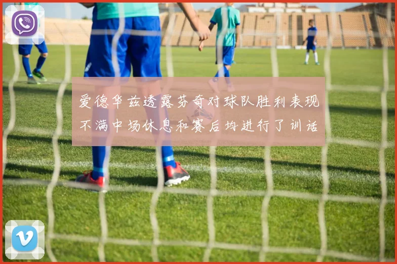 爱德华兹透露芬奇对球队胜利表现不满中场休息和赛后均进行了训话