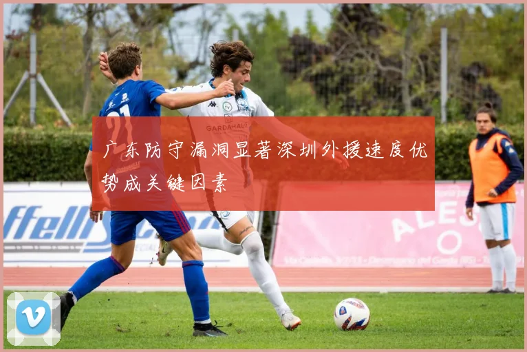 广东防守漏洞显著深圳外援速度优势成关键因素