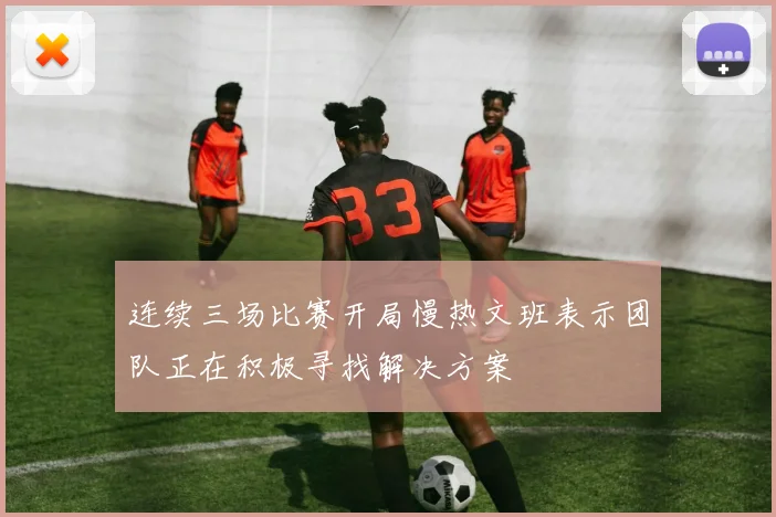 连续三场比赛开局慢热文班表示团队正在积极寻找解决方案