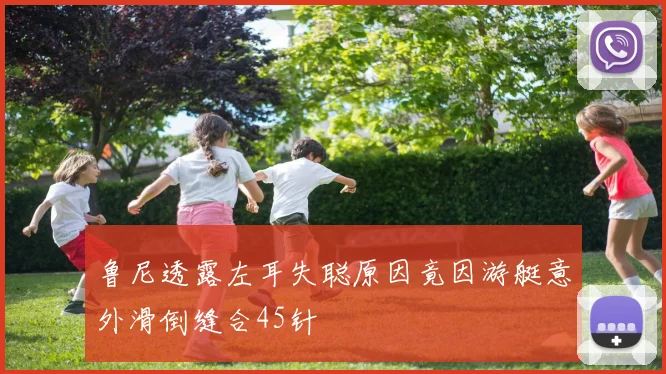 鲁尼透露左耳失聪原因竟因游艇意外滑倒缝合45针