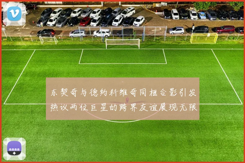 东契奇与德约科维奇同框合影引发热议两位巨星的跨界友谊展现无限魅力