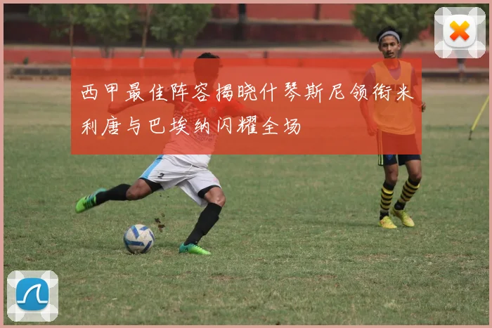 西甲最佳阵容揭晓什琴斯尼领衔米利唐与巴埃纳闪耀全场