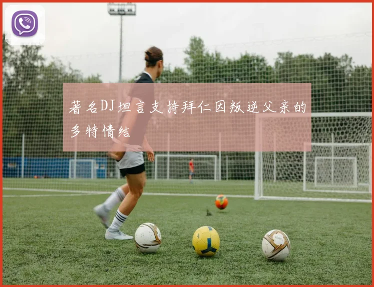 著名DJ坦言支持拜仁因叛逆父亲的多特情结