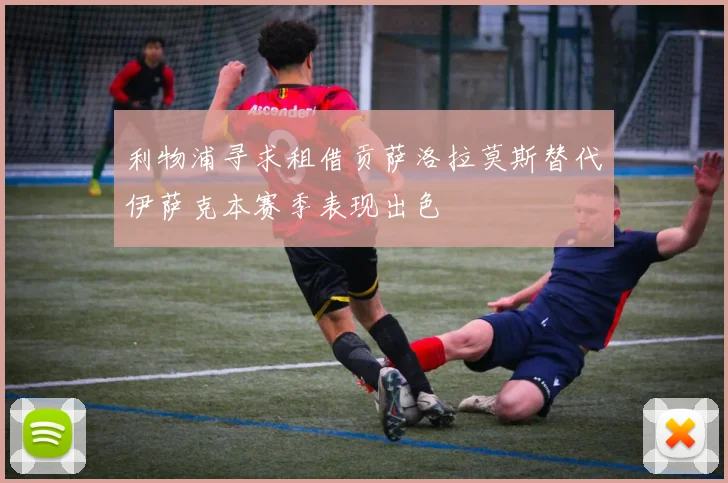 利物浦寻求租借贡萨洛拉莫斯替代伊萨克本赛季表现出色