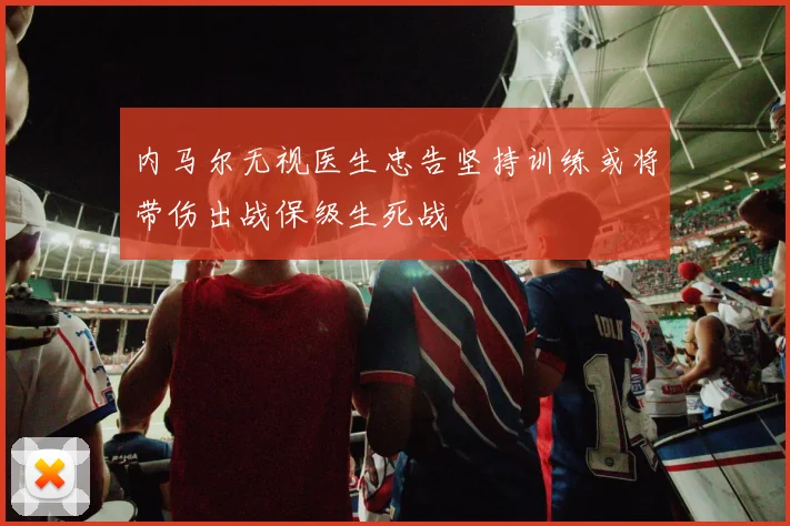 内马尔无视医生忠告坚持训练或将带伤出战保级生死战