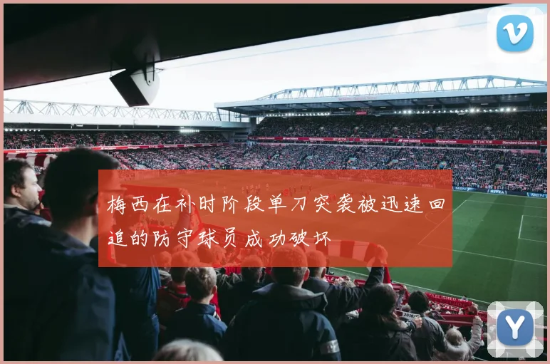 梅西在补时阶段单刀突袭被迅速回追的防守球员成功破坏