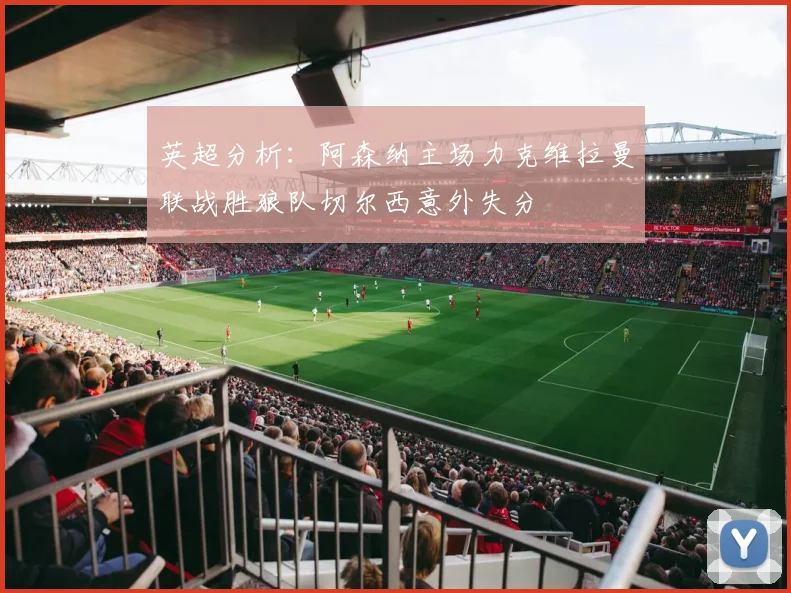 英超分析：阿森纳主场力克维拉曼联战胜狼队切尔西意外失分