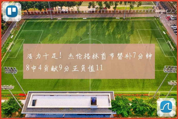 活力十足！杰伦格林首节替补7分钟8中4贡献9分正负值11