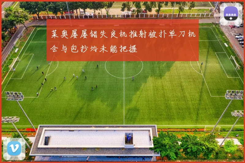 莱奥屡屡错失良机推射被扑单刀机会与包抄均未能把握