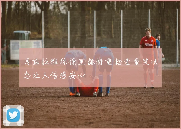 马兹拉维称德里赫特重拾金童奖状态让人倍感安心